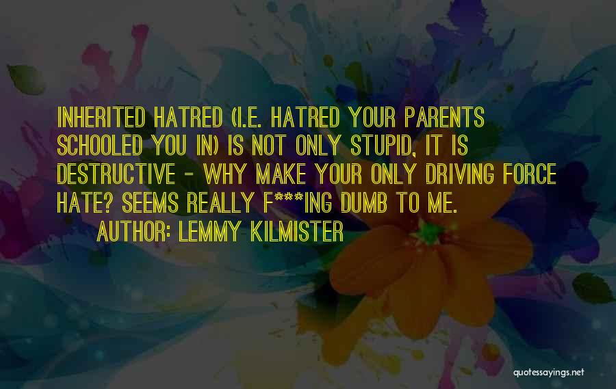 Lemmy Kilmister Quotes: Inherited Hatred (i.e. Hatred Your Parents Schooled You In) Is Not Only Stupid, It Is Destructive - Why Make Your