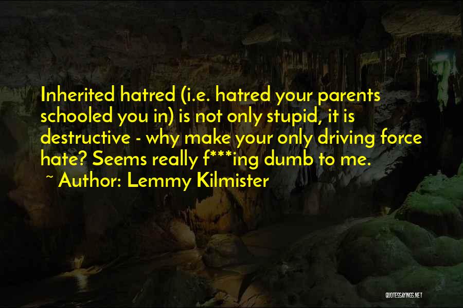 Lemmy Kilmister Quotes: Inherited Hatred (i.e. Hatred Your Parents Schooled You In) Is Not Only Stupid, It Is Destructive - Why Make Your