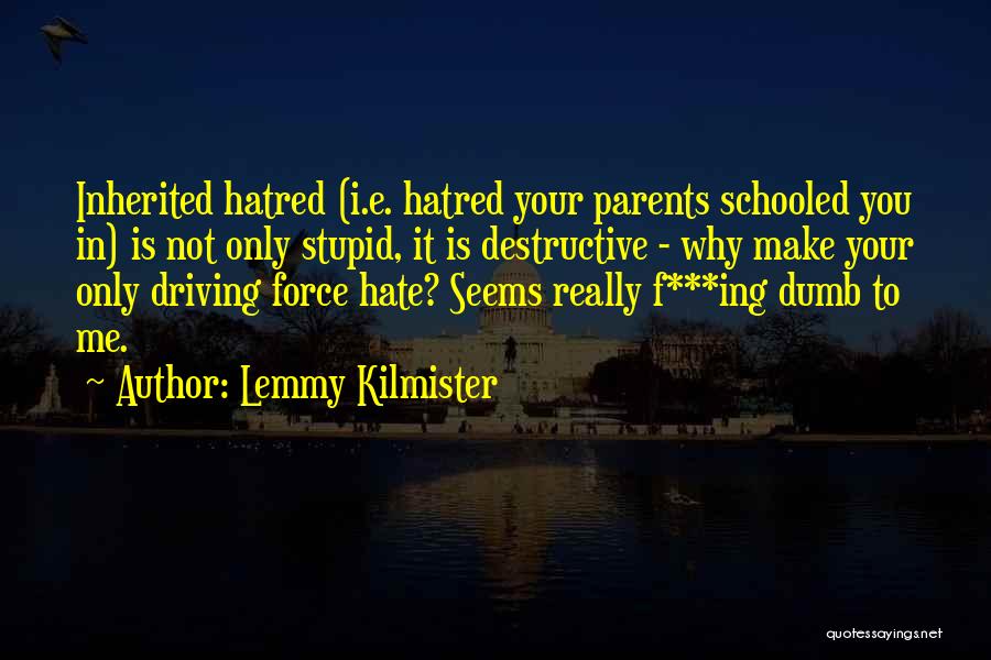 Lemmy Kilmister Quotes: Inherited Hatred (i.e. Hatred Your Parents Schooled You In) Is Not Only Stupid, It Is Destructive - Why Make Your