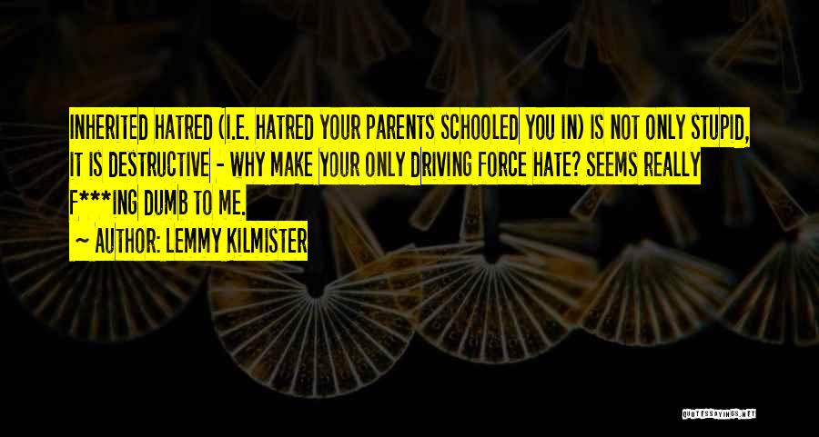 Lemmy Kilmister Quotes: Inherited Hatred (i.e. Hatred Your Parents Schooled You In) Is Not Only Stupid, It Is Destructive - Why Make Your