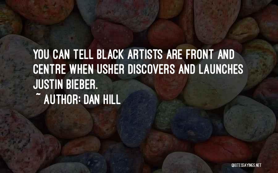 Dan Hill Quotes: You Can Tell Black Artists Are Front And Centre When Usher Discovers And Launches Justin Bieber.