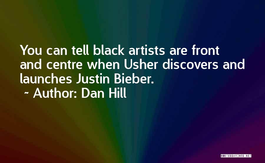 Dan Hill Quotes: You Can Tell Black Artists Are Front And Centre When Usher Discovers And Launches Justin Bieber.