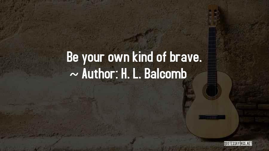 H. L. Balcomb Quotes: Be Your Own Kind Of Brave.