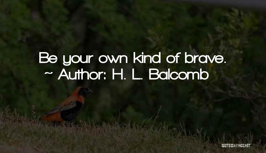 H. L. Balcomb Quotes: Be Your Own Kind Of Brave.