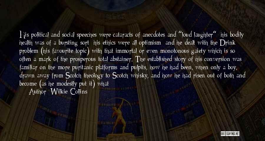 Wilkie Collins Quotes: His Political And Social Speeches Were Cataracts Of Anecdotes And Loud Laughter; His Bodily Health Was Of A Bursting Sort;