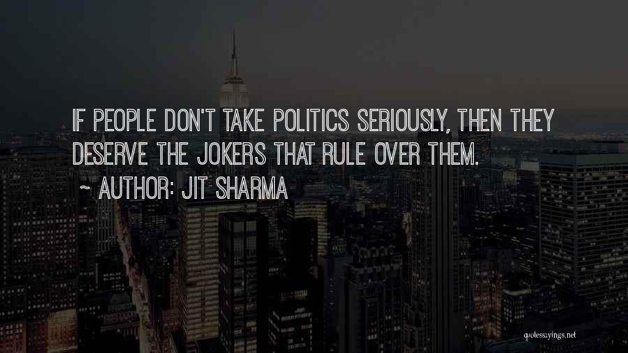 Jit Sharma Quotes: If People Don't Take Politics Seriously, Then They Deserve The Jokers That Rule Over Them.