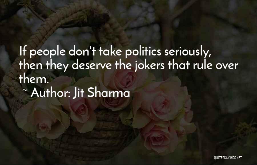 Jit Sharma Quotes: If People Don't Take Politics Seriously, Then They Deserve The Jokers That Rule Over Them.