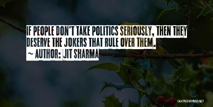 Jit Sharma Quotes: If People Don't Take Politics Seriously, Then They Deserve The Jokers That Rule Over Them.