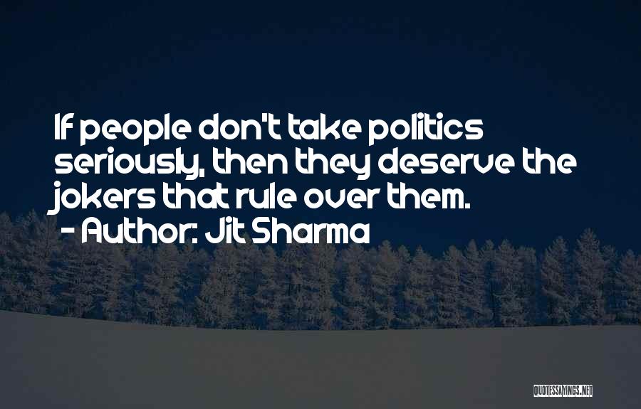 Jit Sharma Quotes: If People Don't Take Politics Seriously, Then They Deserve The Jokers That Rule Over Them.