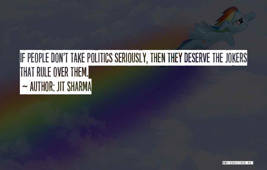 Jit Sharma Quotes: If People Don't Take Politics Seriously, Then They Deserve The Jokers That Rule Over Them.