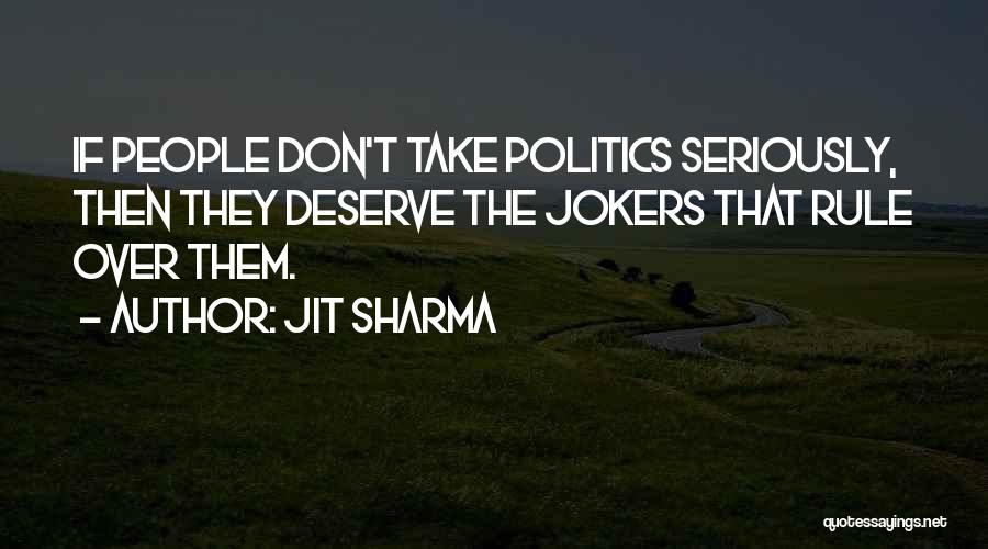 Jit Sharma Quotes: If People Don't Take Politics Seriously, Then They Deserve The Jokers That Rule Over Them.
