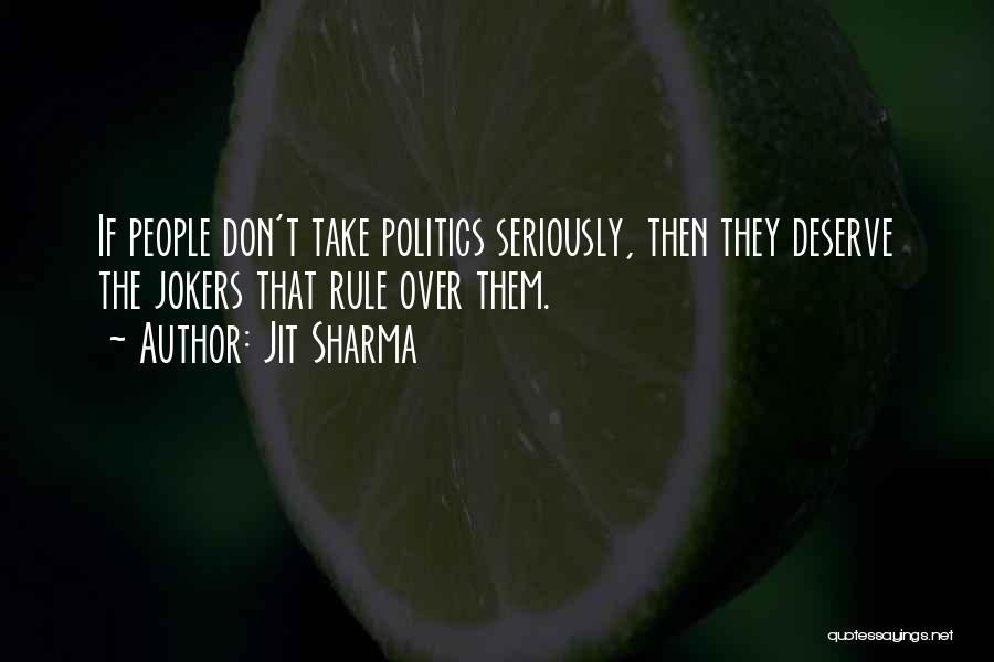 Jit Sharma Quotes: If People Don't Take Politics Seriously, Then They Deserve The Jokers That Rule Over Them.