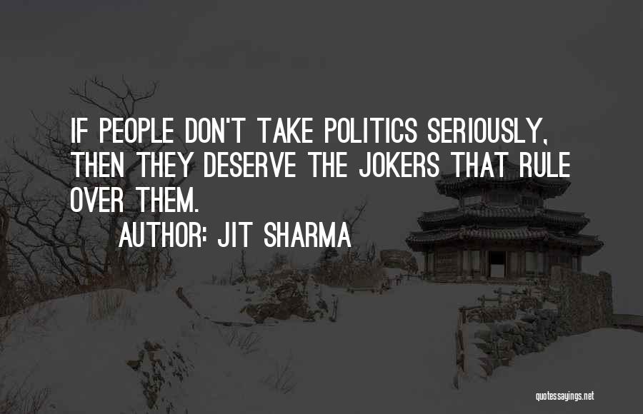 Jit Sharma Quotes: If People Don't Take Politics Seriously, Then They Deserve The Jokers That Rule Over Them.