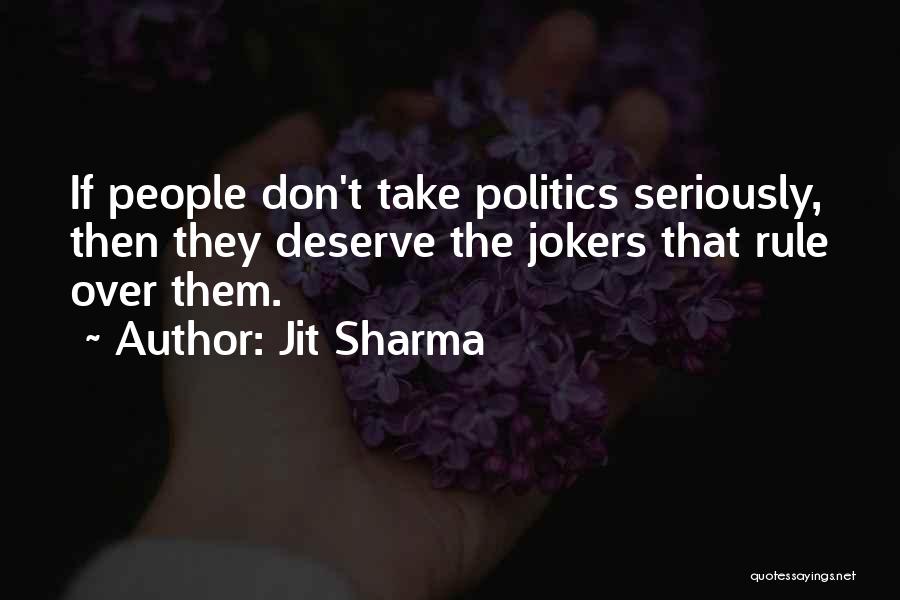 Jit Sharma Quotes: If People Don't Take Politics Seriously, Then They Deserve The Jokers That Rule Over Them.