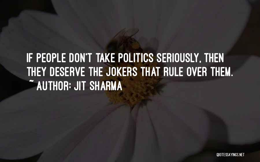 Jit Sharma Quotes: If People Don't Take Politics Seriously, Then They Deserve The Jokers That Rule Over Them.