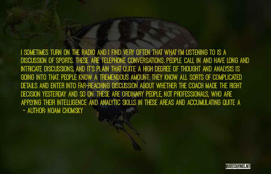 Noam Chomsky Quotes: I Sometimes Turn On The Radio And I Find Very Often That What I'm Listening To Is A Discussion Of