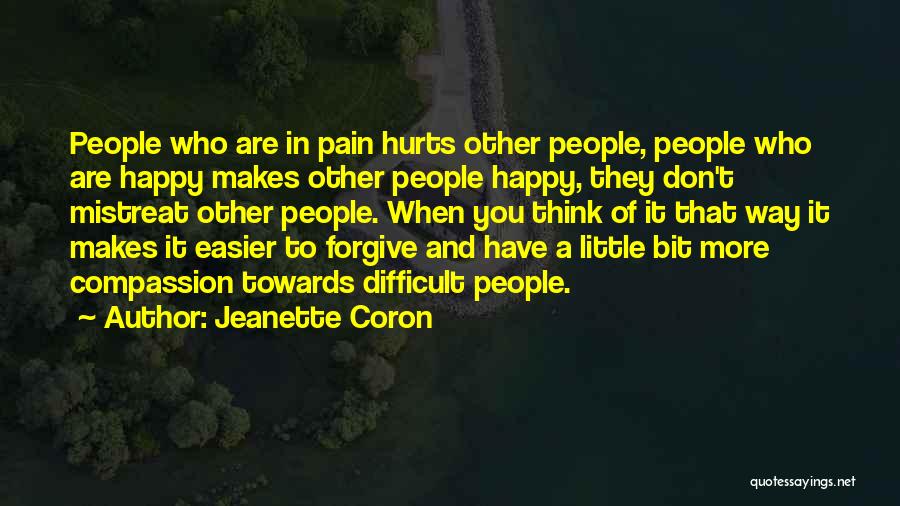 Jeanette Coron Quotes: People Who Are In Pain Hurts Other People, People Who Are Happy Makes Other People Happy, They Don't Mistreat Other