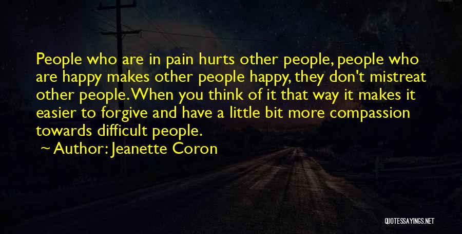 Jeanette Coron Quotes: People Who Are In Pain Hurts Other People, People Who Are Happy Makes Other People Happy, They Don't Mistreat Other