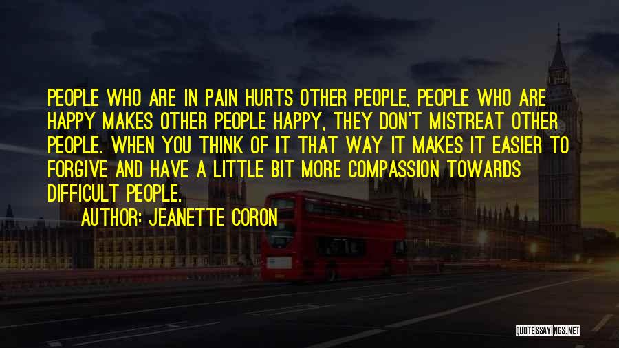 Jeanette Coron Quotes: People Who Are In Pain Hurts Other People, People Who Are Happy Makes Other People Happy, They Don't Mistreat Other