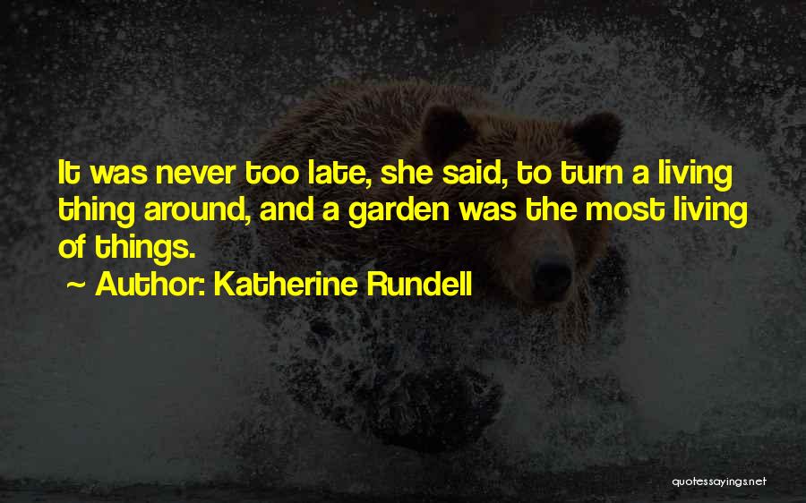 Katherine Rundell Quotes: It Was Never Too Late, She Said, To Turn A Living Thing Around, And A Garden Was The Most Living