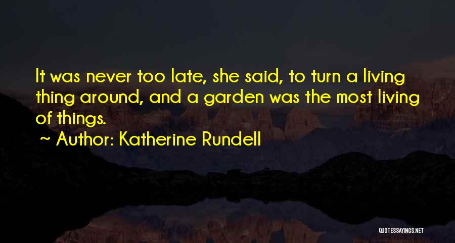 Katherine Rundell Quotes: It Was Never Too Late, She Said, To Turn A Living Thing Around, And A Garden Was The Most Living