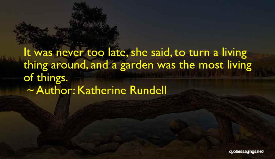 Katherine Rundell Quotes: It Was Never Too Late, She Said, To Turn A Living Thing Around, And A Garden Was The Most Living