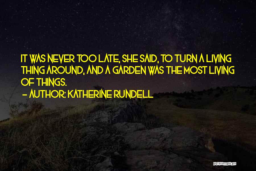 Katherine Rundell Quotes: It Was Never Too Late, She Said, To Turn A Living Thing Around, And A Garden Was The Most Living