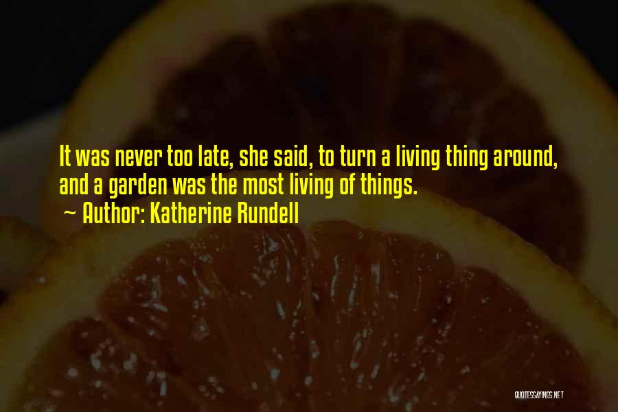 Katherine Rundell Quotes: It Was Never Too Late, She Said, To Turn A Living Thing Around, And A Garden Was The Most Living