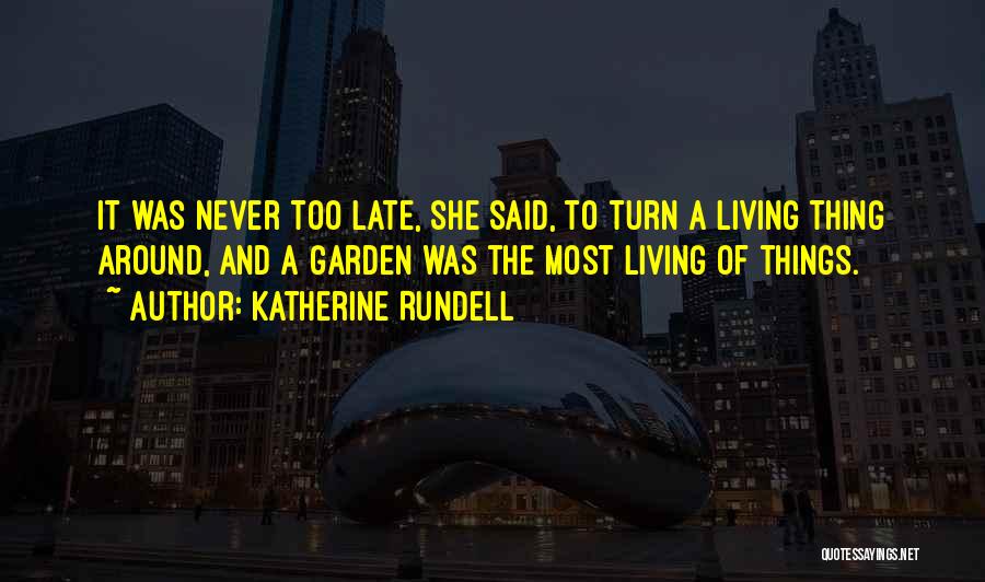 Katherine Rundell Quotes: It Was Never Too Late, She Said, To Turn A Living Thing Around, And A Garden Was The Most Living