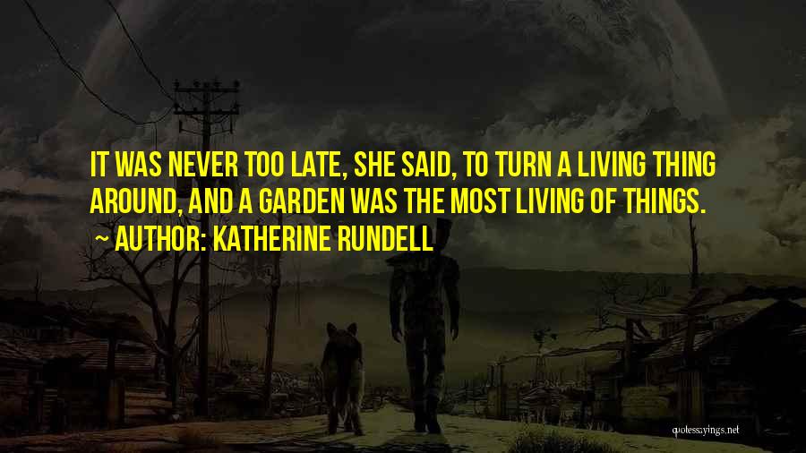 Katherine Rundell Quotes: It Was Never Too Late, She Said, To Turn A Living Thing Around, And A Garden Was The Most Living