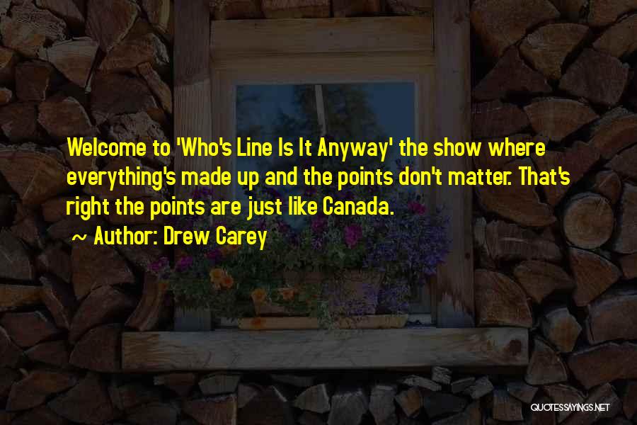 Drew Carey Quotes: Welcome To 'who's Line Is It Anyway' The Show Where Everything's Made Up And The Points Don't Matter. That's Right