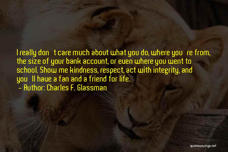 Charles F. Glassman Quotes: I Really Don't Care Much About What You Do, Where You're From, The Size Of Your Bank Account, Or Even