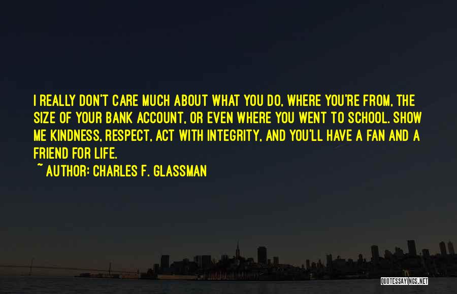 Charles F. Glassman Quotes: I Really Don't Care Much About What You Do, Where You're From, The Size Of Your Bank Account, Or Even