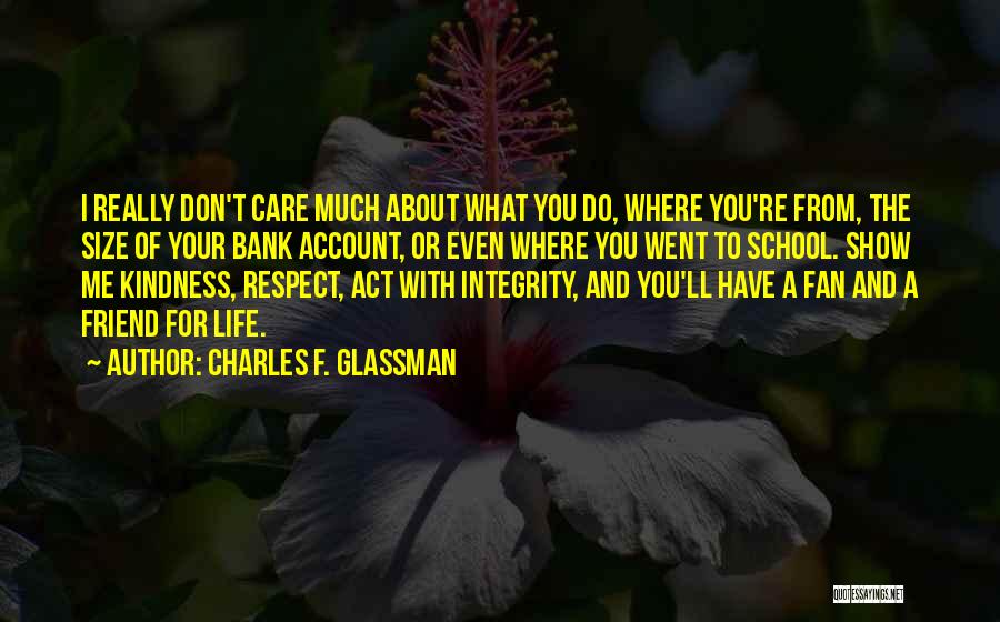 Charles F. Glassman Quotes: I Really Don't Care Much About What You Do, Where You're From, The Size Of Your Bank Account, Or Even