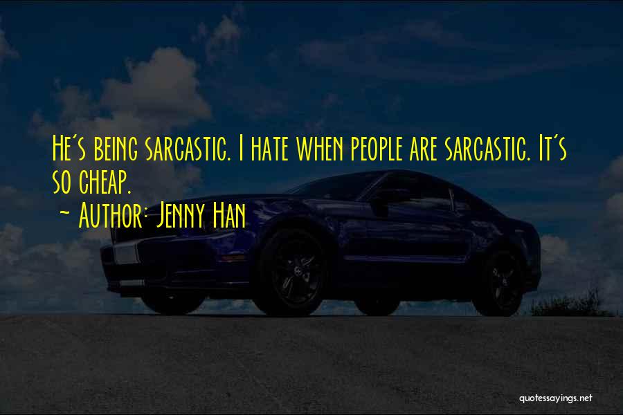 Jenny Han Quotes: He's Being Sarcastic. I Hate When People Are Sarcastic. It's So Cheap.