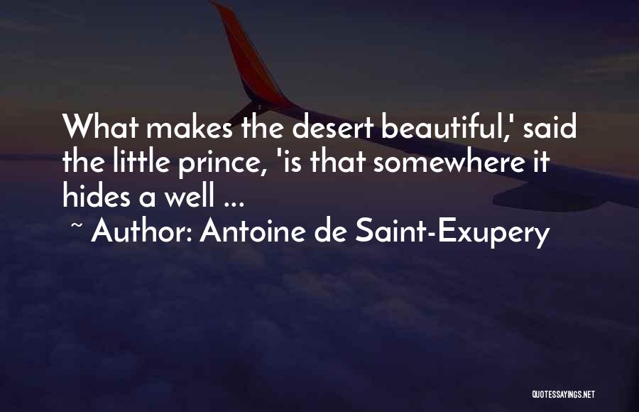 Antoine De Saint-Exupery Quotes: What Makes The Desert Beautiful,' Said The Little Prince, 'is That Somewhere It Hides A Well ...