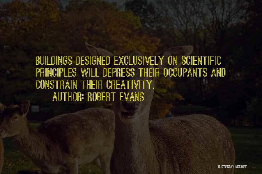 Robert Evans Quotes: Buildings Designed Exclusively On Scientific Principles Will Depress Their Occupants And Constrain Their Creativity.