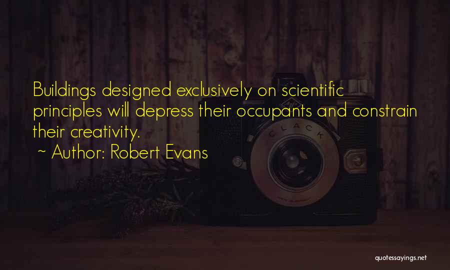 Robert Evans Quotes: Buildings Designed Exclusively On Scientific Principles Will Depress Their Occupants And Constrain Their Creativity.