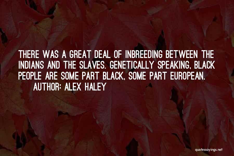 Alex Haley Quotes: There Was A Great Deal Of Inbreeding Between The Indians And The Slaves. Genetically Speaking, Black People Are Some Part