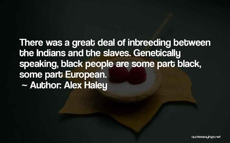 Alex Haley Quotes: There Was A Great Deal Of Inbreeding Between The Indians And The Slaves. Genetically Speaking, Black People Are Some Part