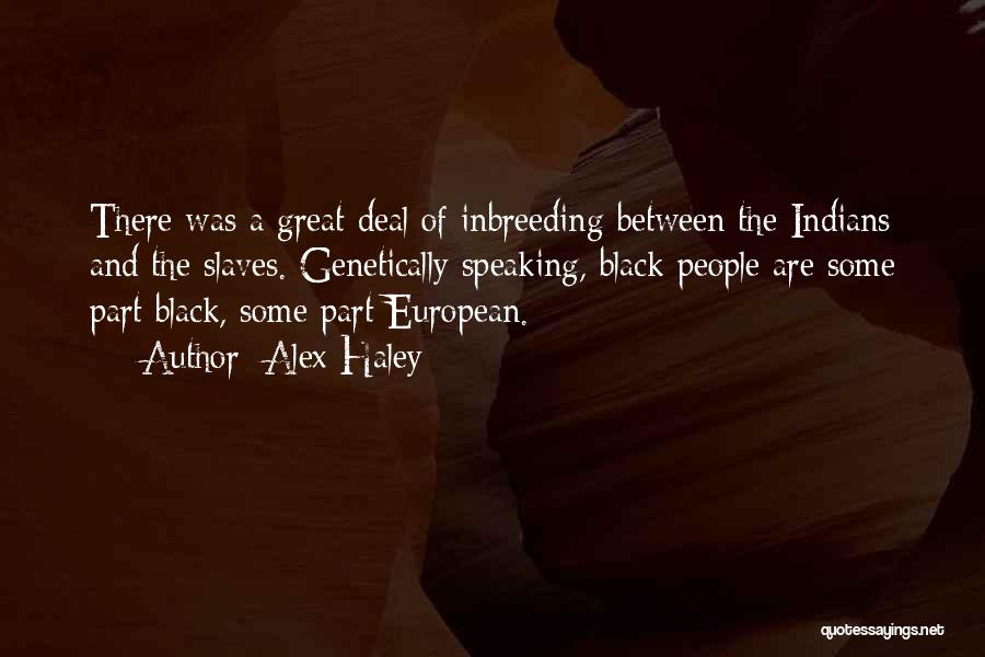 Alex Haley Quotes: There Was A Great Deal Of Inbreeding Between The Indians And The Slaves. Genetically Speaking, Black People Are Some Part