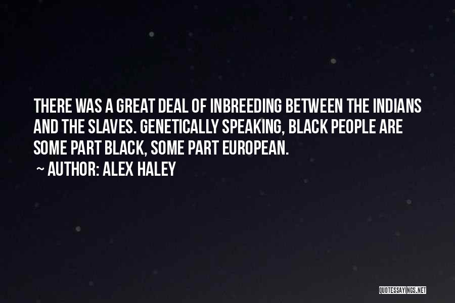 Alex Haley Quotes: There Was A Great Deal Of Inbreeding Between The Indians And The Slaves. Genetically Speaking, Black People Are Some Part