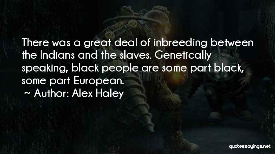 Alex Haley Quotes: There Was A Great Deal Of Inbreeding Between The Indians And The Slaves. Genetically Speaking, Black People Are Some Part