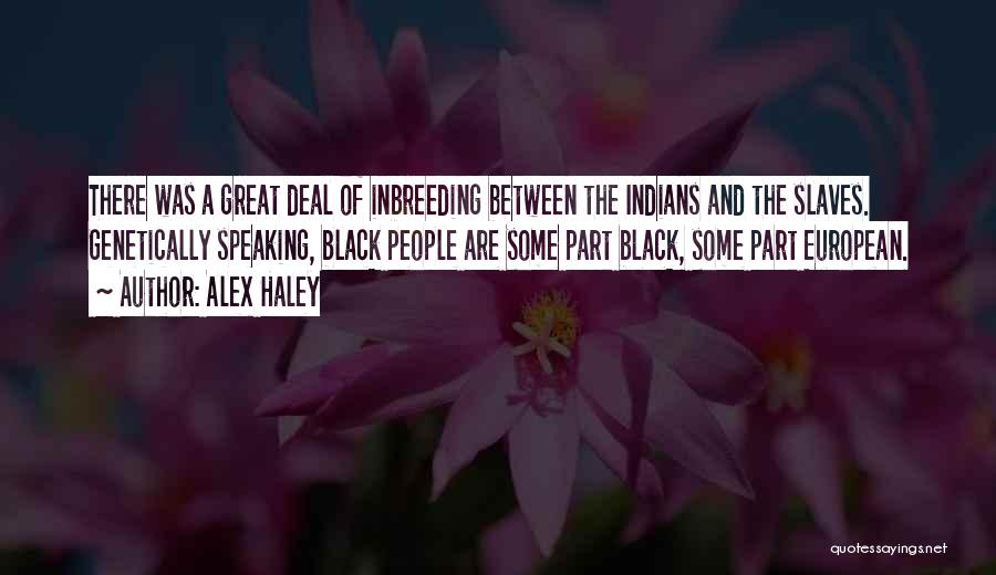 Alex Haley Quotes: There Was A Great Deal Of Inbreeding Between The Indians And The Slaves. Genetically Speaking, Black People Are Some Part