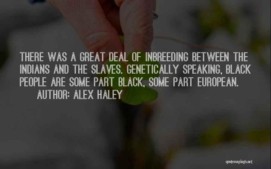 Alex Haley Quotes: There Was A Great Deal Of Inbreeding Between The Indians And The Slaves. Genetically Speaking, Black People Are Some Part