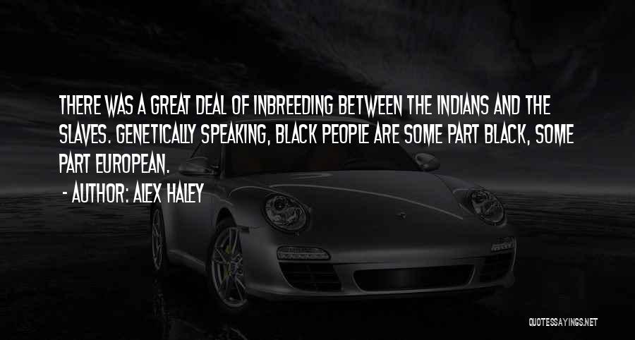 Alex Haley Quotes: There Was A Great Deal Of Inbreeding Between The Indians And The Slaves. Genetically Speaking, Black People Are Some Part