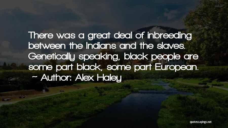 Alex Haley Quotes: There Was A Great Deal Of Inbreeding Between The Indians And The Slaves. Genetically Speaking, Black People Are Some Part