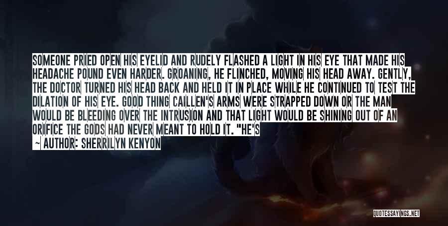 Sherrilyn Kenyon Quotes: Someone Pried Open His Eyelid And Rudely Flashed A Light In His Eye That Made His Headache Pound Even Harder.