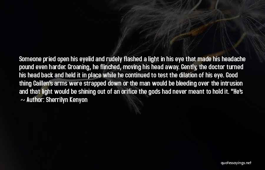 Sherrilyn Kenyon Quotes: Someone Pried Open His Eyelid And Rudely Flashed A Light In His Eye That Made His Headache Pound Even Harder.