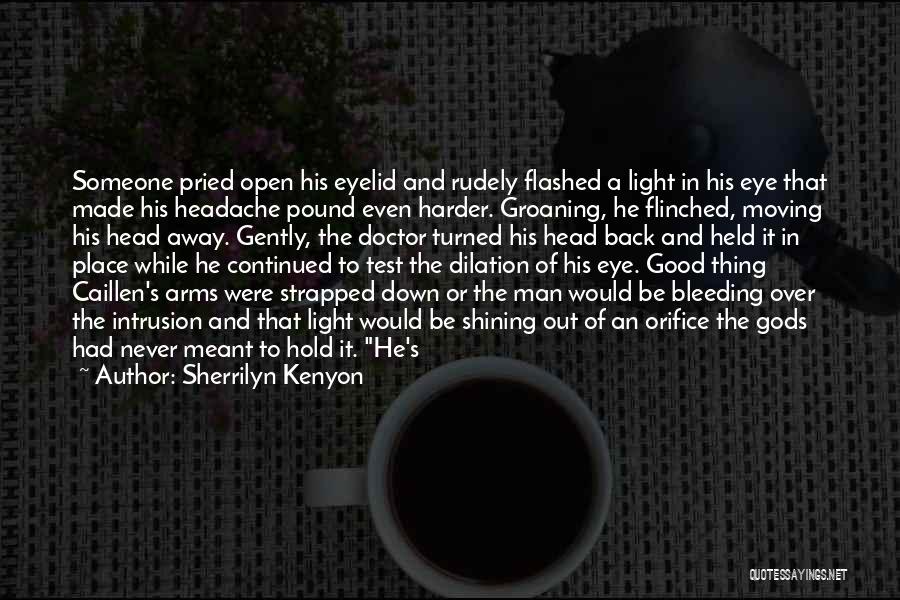 Sherrilyn Kenyon Quotes: Someone Pried Open His Eyelid And Rudely Flashed A Light In His Eye That Made His Headache Pound Even Harder.